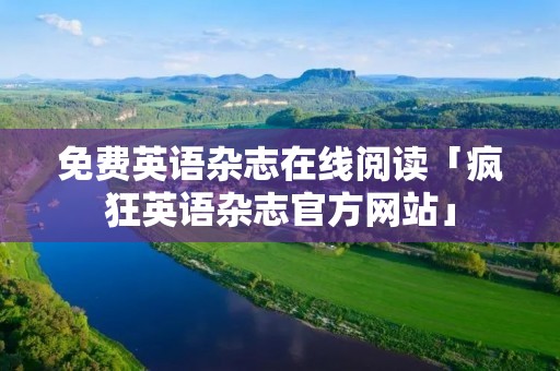 免费英语杂志在线阅读「疯狂英语杂志官方网站」