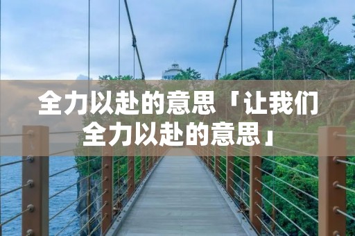 全力以赴的意思「让我们全力以赴的意思」