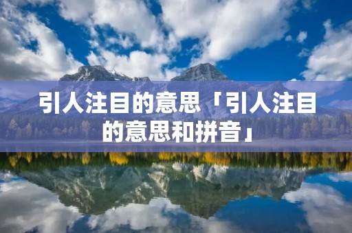 引人注目的意思「引人注目的意思和拼音」