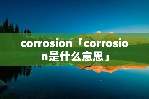 corrosion「corrosion是什么意思」