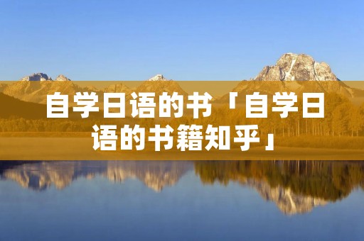 自学日语的书「自学日语的书籍知乎」