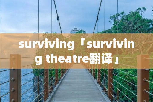 surviving「surviving theatre翻译」 surviving「surviving theatre翻译」