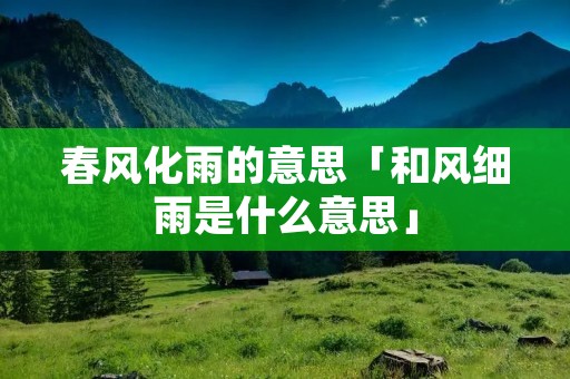 春风化雨的意思「和风细雨是什么意思」