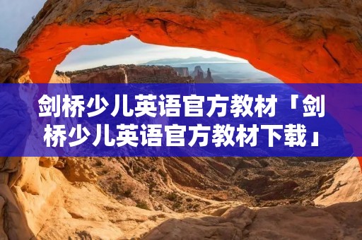 剑桥少儿英语官方教材「剑桥少儿英语官方教材下载」