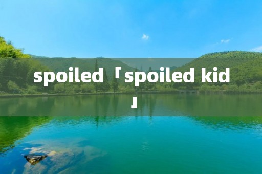 spoiled「spoiled kid」