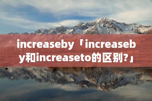 increaseby「increaseby和increaseto的区别?」 increaseby「increaseby和increaseto的区别?」