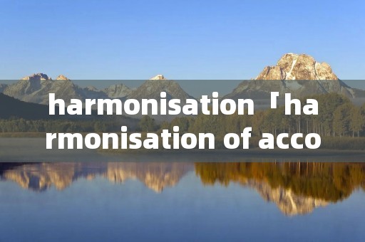 harmonisation「harmonisation of accounting」