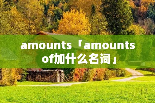 amounts「amounts of加什么名词」
