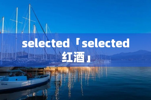 selected「selected红酒」