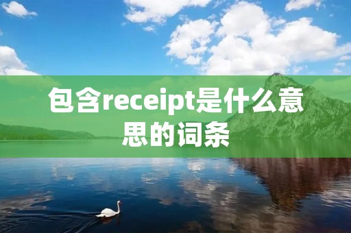 包含receipt是什么意思的词条 包含receipt是什么意思的词条