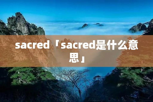 sacred「sacred是什么意思」 sacred「sacred是什么意思」