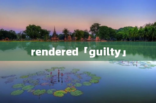 rendered「guilty」