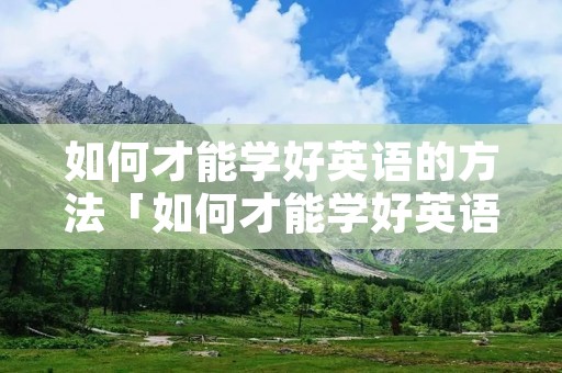如何才能学好英语的方法「如何才能学好英语的方法小学」