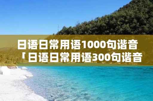 日语日常用语1000句谐音「日语日常用语300句谐音」