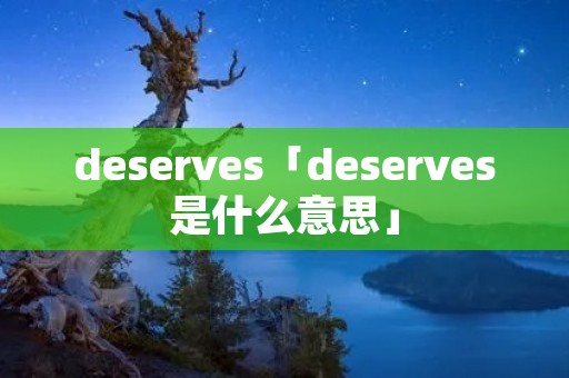 deserves「deserves是什么意思」