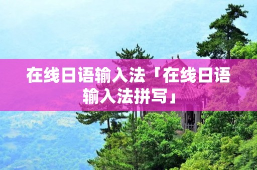 在线日语输入法「在线日语输入法拼写」