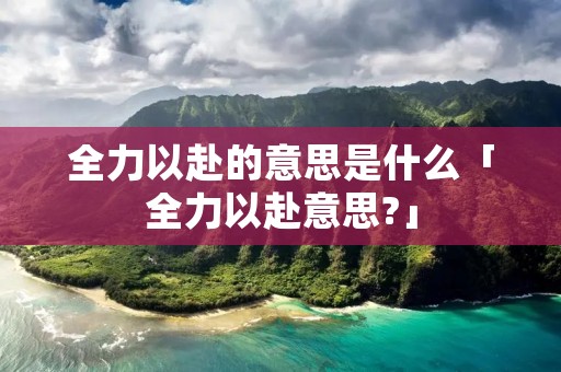 全力以赴的意思是什么「全力以赴意思?」