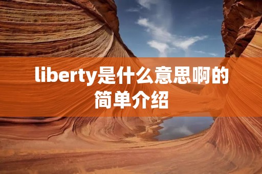 liberty是什么意思啊的简单介绍 liberty是什么意思啊的简单介绍