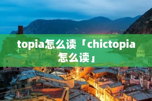 topia怎么读「chictopia怎么读」 topia怎么读「chictopia怎么读」