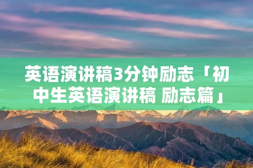 英语演讲稿3分钟励志「初中生英语演讲稿 励志篇」
