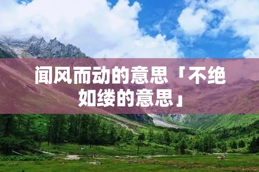 闻风而动的意思「不绝如缕的意思」