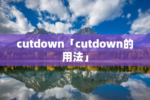 cutdown「cutdown的用法」 cutdown「cutdown的用法」