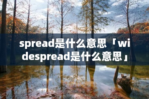 spread是什么意思「widespread是什么意思」