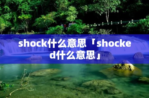 shock什么意思「shocked什么意思」