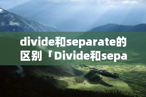 divide和separate的区别「Divide和separate的区别」