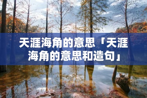 天涯海角的意思「天涯海角的意思和造句」