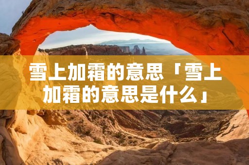 雪上加霜的意思「雪上加霜的意思是什么」