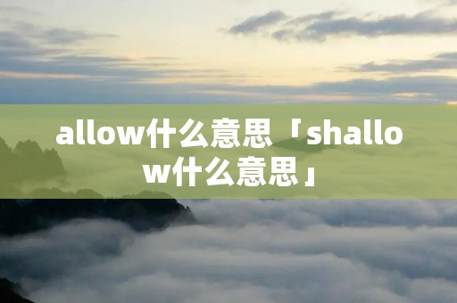 allow什么意思「shallow什么意思」