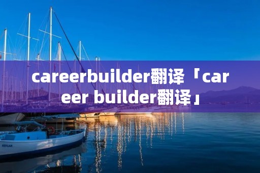 careerbuilder翻译「career builder翻译」