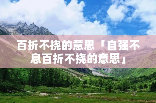 百折不挠的意思「自强不息百折不挠的意思」