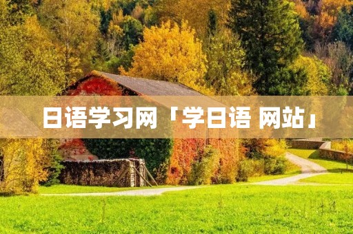 日语学习网「学日语 网站」 日语学习网「学日语 网站」