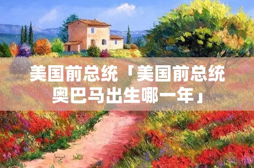 美国前总统「美国前总统奥巴马出生哪一年」