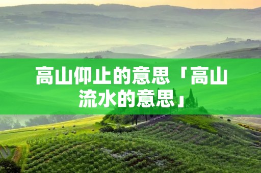 高山仰止的意思「高山流水的意思」