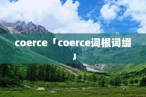 coerce「coerce词根词缀」 coerce「coerce词根词缀」