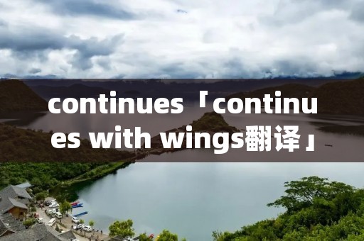 continues「continues with wings翻译」