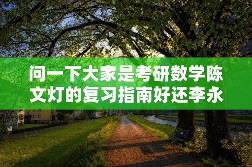 问一下大家是考研数学陈文灯的复习指南好还李永乐的复习全书好呀?