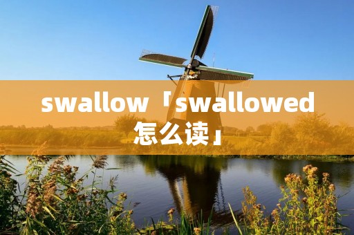 swallow「swallowed怎么读」 swallow「swallowed怎么读」