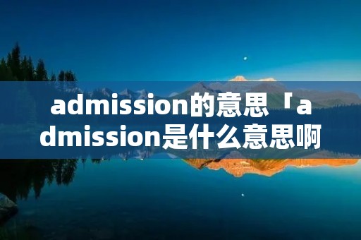admission的意思「admission是什么意思啊」