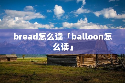 bread怎么读「balloon怎么读」