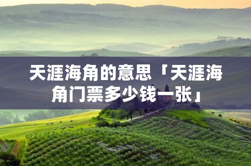 天涯海角的意思「天涯海角门票多少钱一张」 天涯海角的意思「天涯海角门票多少钱一张」