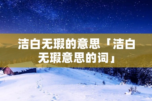 洁白无瑕的意思「洁白无瑕意思的词」