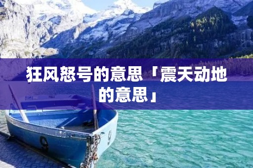 狂风怒号的意思「震天动地的意思」