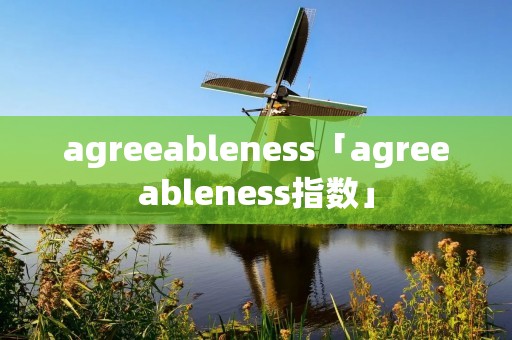 agreeableness「agreeableness指数」 agreeableness「agreeableness指数」