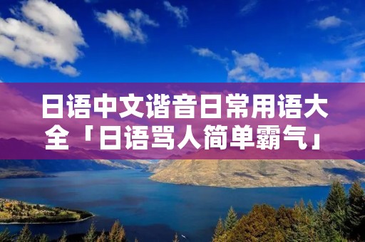 日语中文谐音日常用语大全「日语骂人简单霸气」