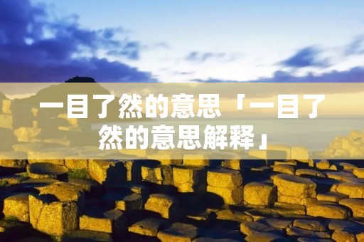 一目了然的意思「一目了然的意思解释」 一目了然的意思「一目了然的意思解释」