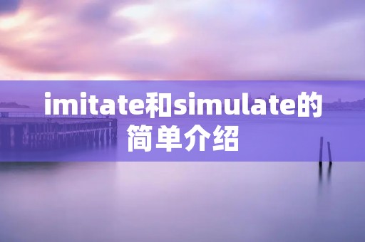 imitate和simulate的简单介绍 imitate和simulate的简单介绍